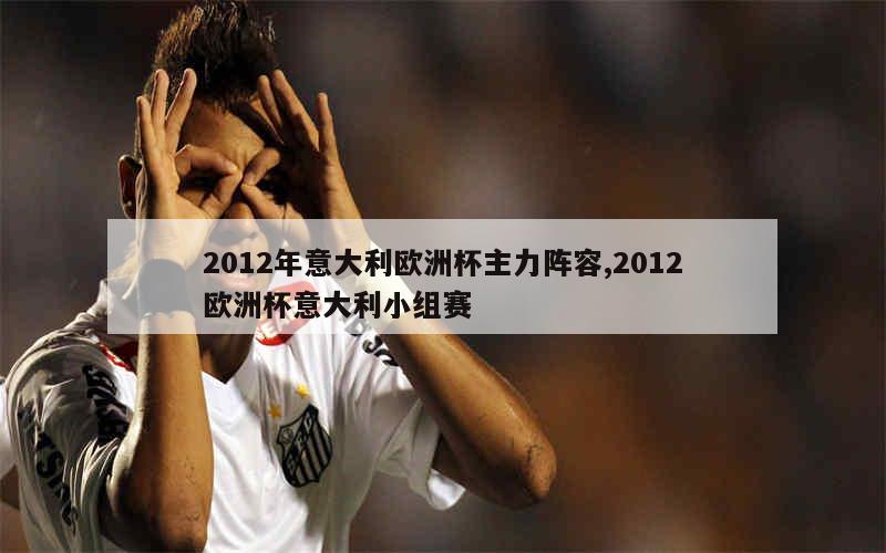 2012年意大利欧洲杯主力阵容,2012欧洲杯意大利小组赛