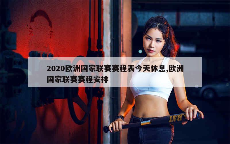 2020欧洲国家联赛赛程表今天休息,欧洲国家联赛赛程安排