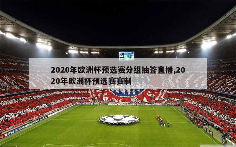 2020年欧洲杯预选赛分组抽签直播,2020年欧洲杯预选赛赛制