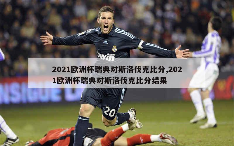 2021欧洲杯瑞典对斯洛伐克比分,2021欧洲杯瑞典对斯洛伐克比分结果