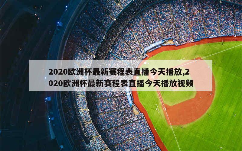 2020欧洲杯最新赛程表直播今天播放,2020欧洲杯最新赛程表直播今天播放视频