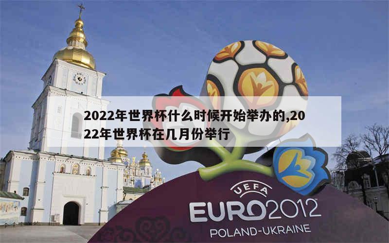 2022年世界杯什么时候开始举办的,2022年世界杯在几月份举行