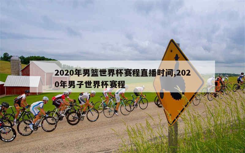 2020年男篮世界杯赛程直播时间,2020年男子世界杯赛程