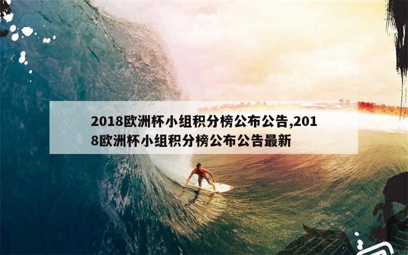 2018欧洲杯小组积分榜公布公告,2018欧洲杯小组积分榜公布公告最新