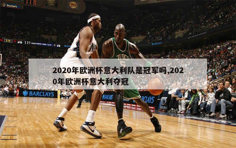 2020年欧洲杯意大利队是冠军吗,2020年欧洲杯意大利夺冠