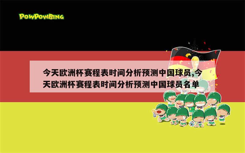 今天欧洲杯赛程表时间分析预测中国球员,今天欧洲杯赛程表时间分析预测中国球员名单