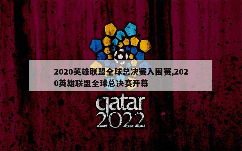 2020英雄联盟全球总决赛入围赛,2020英雄联盟全球总决赛开幕