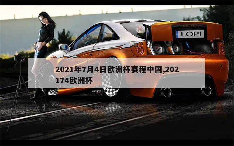 2021年7月4日欧洲杯赛程中国,202174欧洲杯