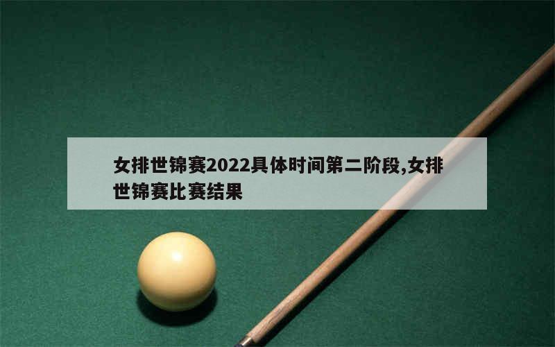 女排世锦赛2022具体时间第二阶段,女排世锦赛比赛结果