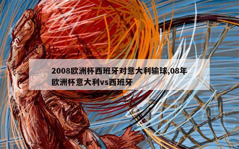 2008欧洲杯西班牙对意大利输球,08年欧洲杯意大利vs西班牙