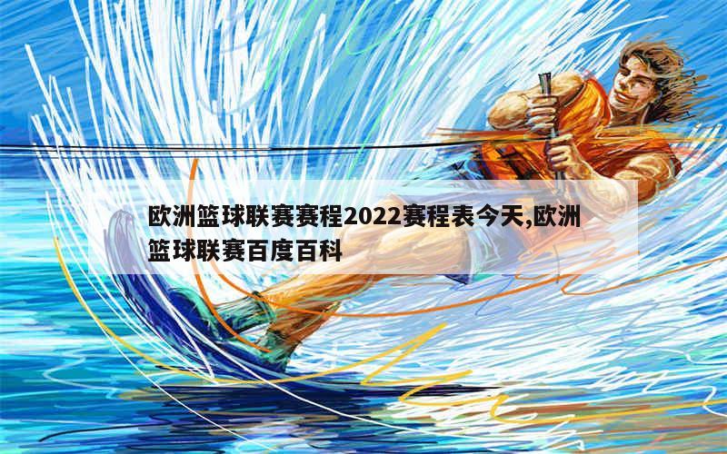 欧洲篮球联赛赛程2022赛程表今天,欧洲篮球联赛百度百科