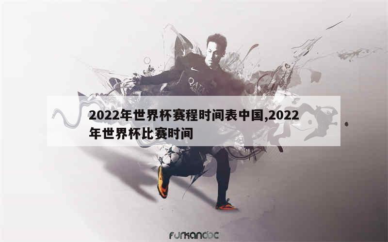 2022年世界杯赛程时间表中国,2022年世界杯比赛时间