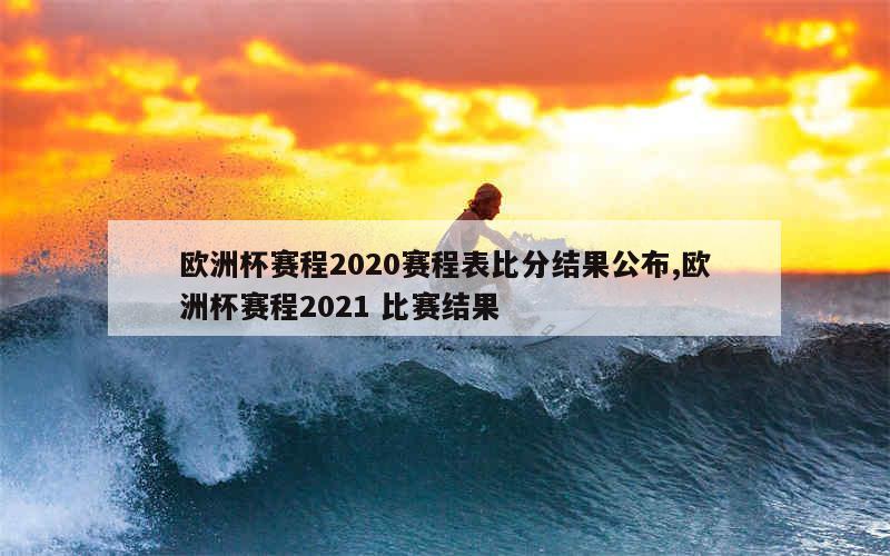 欧洲杯赛程2020赛程表比分结果公布,欧洲杯赛程2021 比赛结果