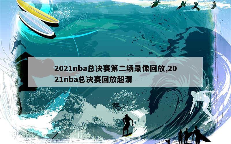 2021nba总决赛第二场录像回放,2021nba总决赛回放超清