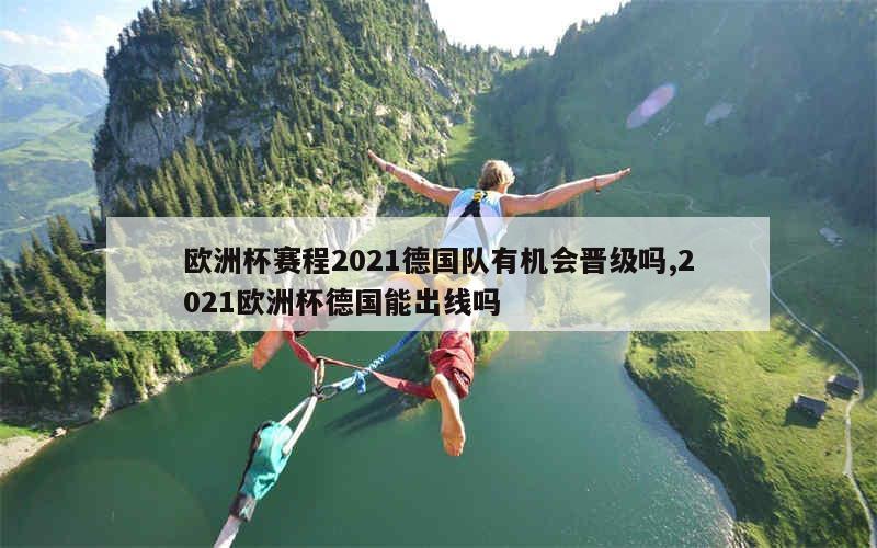 欧洲杯赛程2021德国队有机会晋级吗,2021欧洲杯德国能出线吗