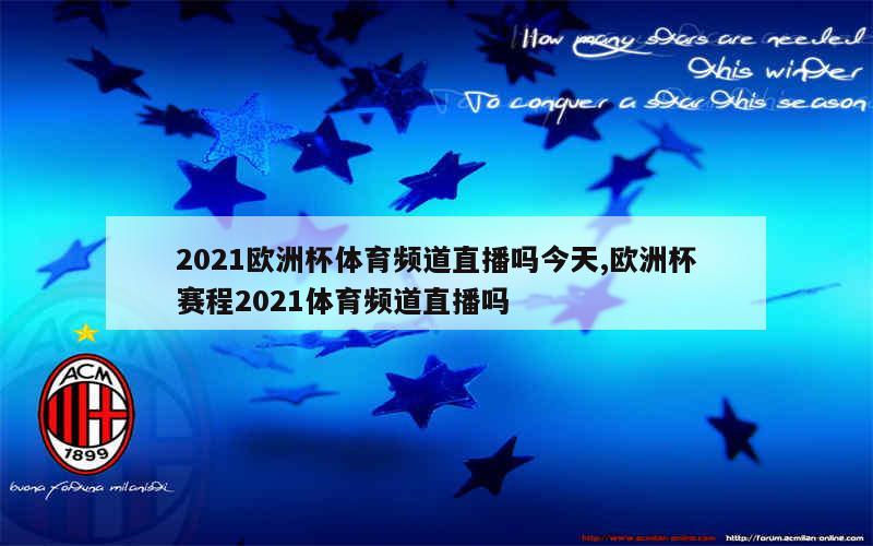 2021欧洲杯体育频道直播吗今天,欧洲杯赛程2021体育频道直播吗