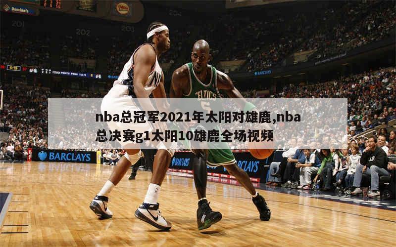 nba总冠军2021年太阳对雄鹿,nba总决赛g1太阳10雄鹿全场视频