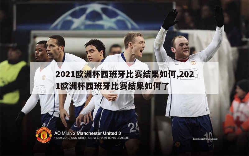 2021欧洲杯西班牙比赛结果如何,2021欧洲杯西班牙比赛结果如何了