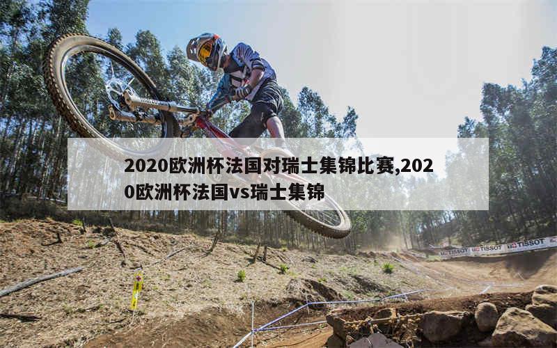 2020欧洲杯法国对瑞士集锦比赛,2020欧洲杯法国vs瑞士集锦