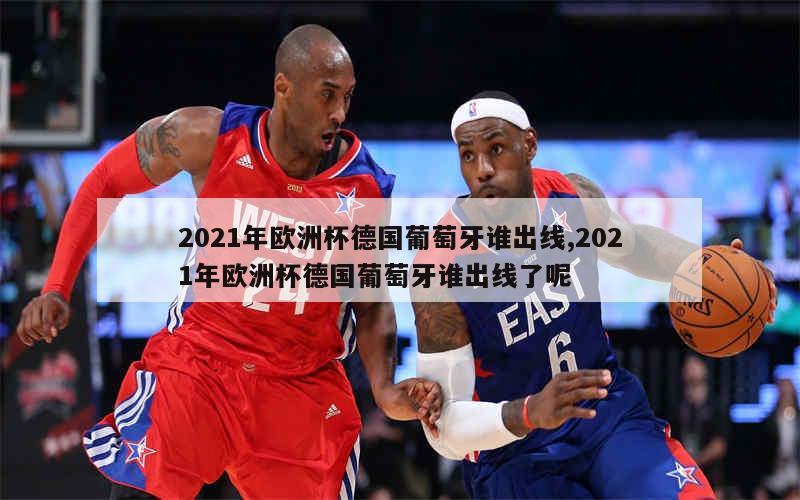 2021年欧洲杯德国葡萄牙谁出线,2021年欧洲杯德国葡萄牙谁出线了呢