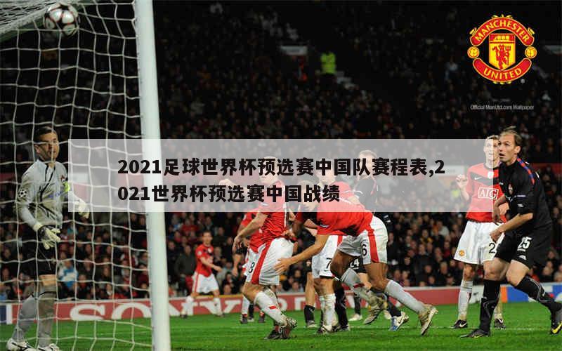 2021足球世界杯预选赛中国队赛程表,2021世界杯预选赛中国战绩