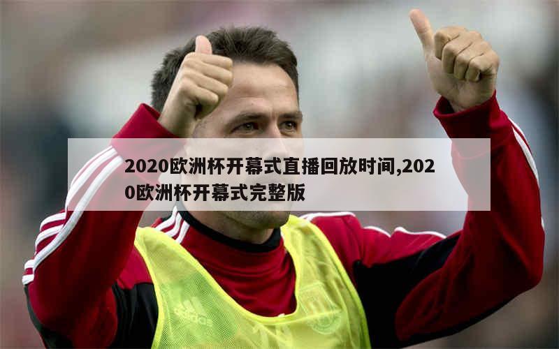 2020欧洲杯开幕式直播回放时间,2020欧洲杯开幕式完整版