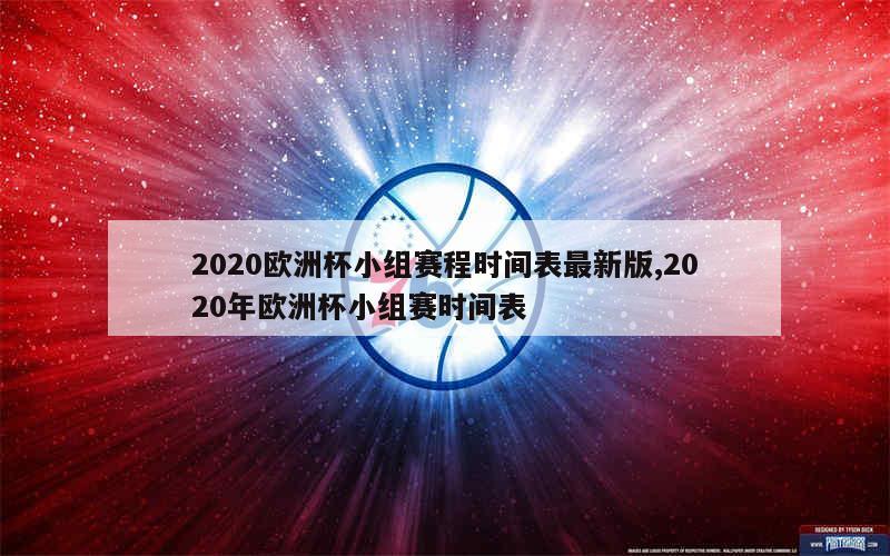 2020欧洲杯小组赛程时间表最新版,2020年欧洲杯小组赛时间表