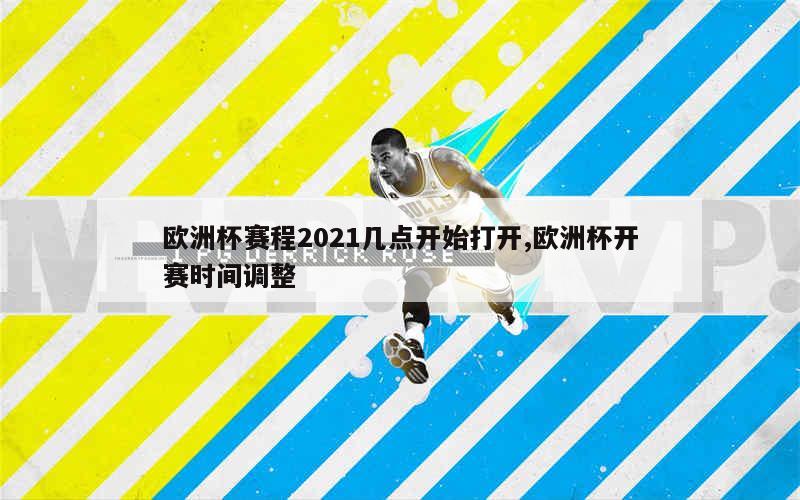 欧洲杯赛程2021几点开始打开,欧洲杯开赛时间调整