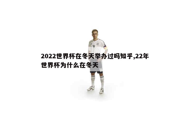 2022世界杯在冬天举办过吗知乎,22年世界杯为什么在冬天