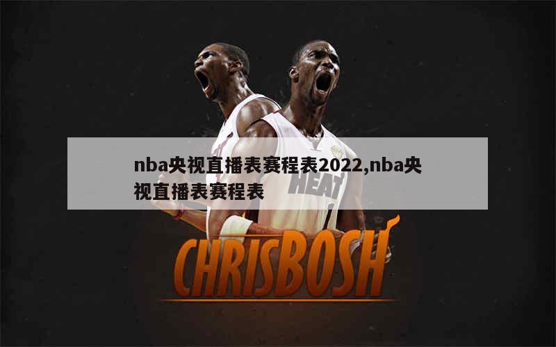 nba央视直播表赛程表2022,nba央视直播表赛程表