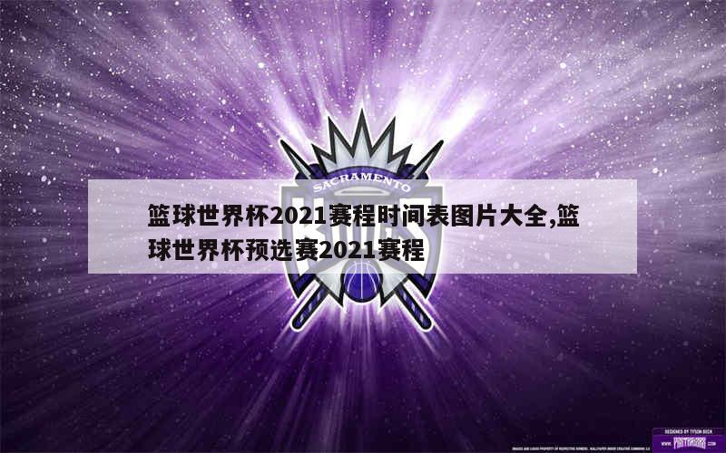 篮球世界杯2021赛程时间表图片大全,篮球世界杯预选赛2021赛程