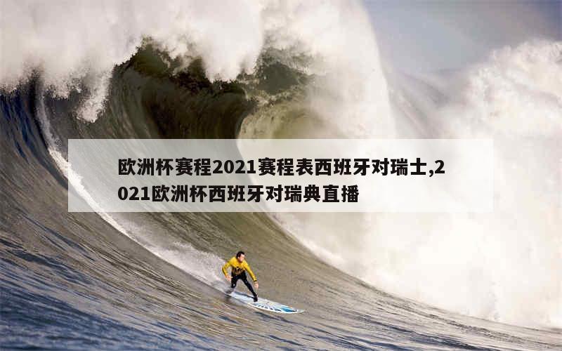 欧洲杯赛程2021赛程表西班牙对瑞士,2021欧洲杯西班牙对瑞典直播