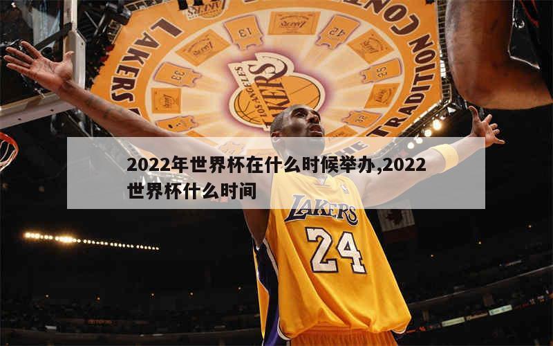 2022年世界杯在什么时候举办,2022世界杯什么时间