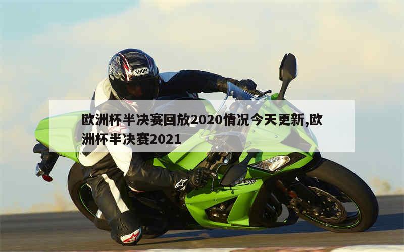 欧洲杯半决赛回放2020情况今天更新,欧洲杯半决赛2021