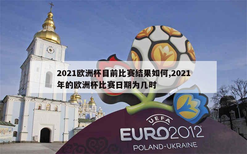 2021欧洲杯目前比赛结果如何,2021年的欧洲杯比赛日期为几时