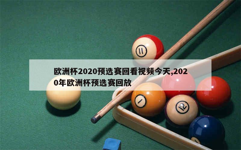 欧洲杯2020预选赛回看视频今天,2020年欧洲杯预选赛回放