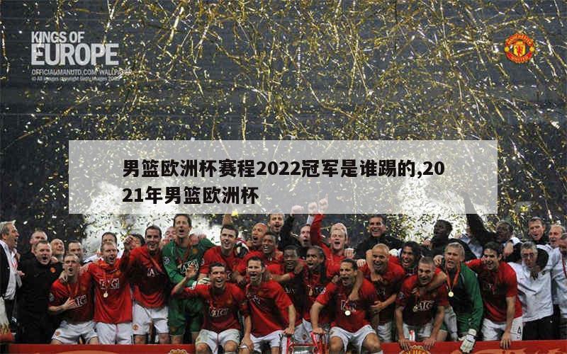 男篮欧洲杯赛程2022冠军是谁踢的,2021年男篮欧洲杯