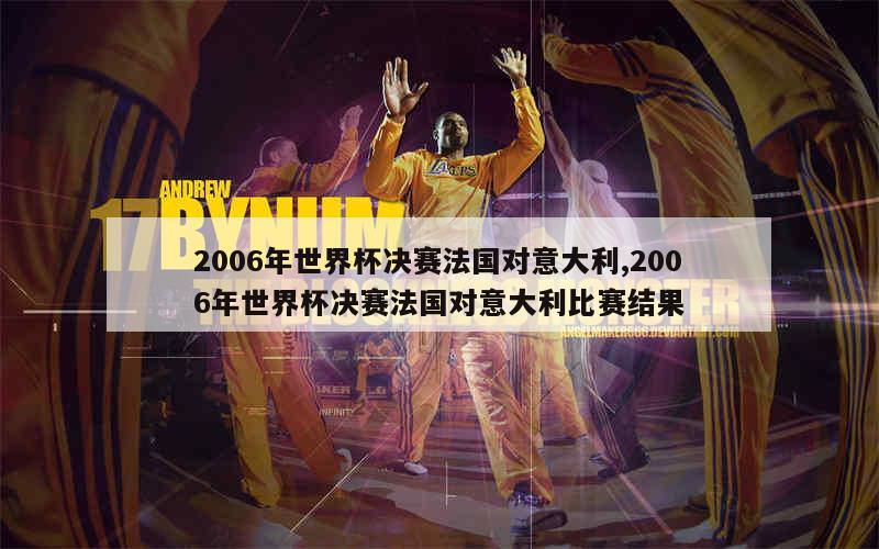 2006年世界杯决赛法国对意大利,2006年世界杯决赛法国对意大利比赛结果