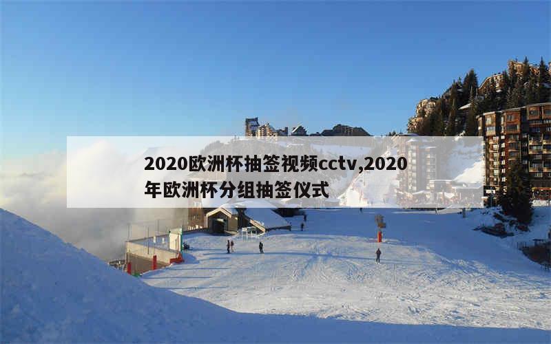 2020欧洲杯抽签视频cctv,2020年欧洲杯分组抽签仪式