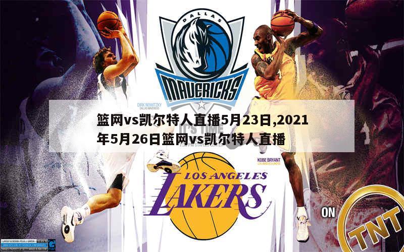 篮网vs凯尔特人直播5月23日,2021年5月26日篮网vs凯尔特人直播