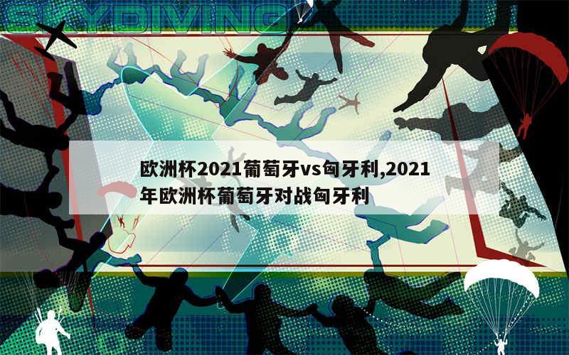 欧洲杯2021葡萄牙vs匈牙利,2021年欧洲杯葡萄牙对战匈牙利