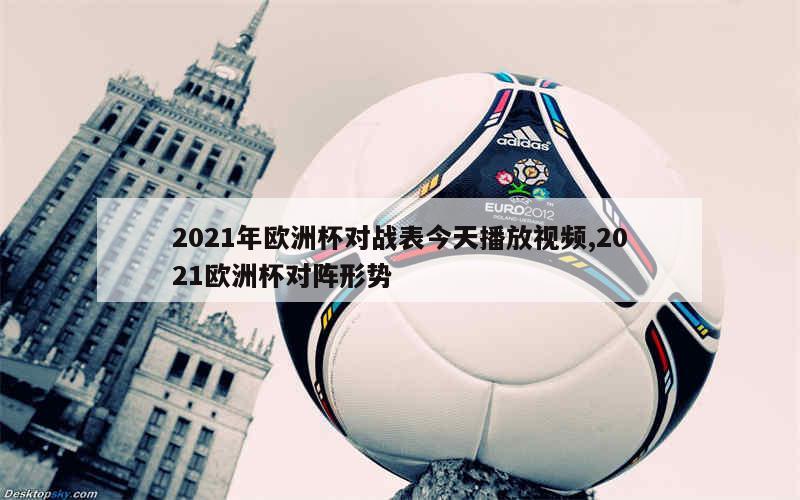 2021年欧洲杯对战表今天播放视频,2021欧洲杯对阵形势