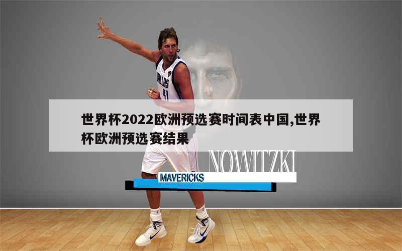 世界杯2022欧洲预选赛时间表中国,世界杯欧洲预选赛结果