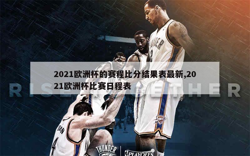 2021欧洲杯的赛程比分结果表最新,2021欧洲杯比赛日程表