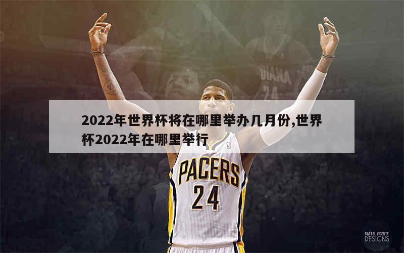 2022年世界杯将在哪里举办几月份,世界杯2022年在哪里举行