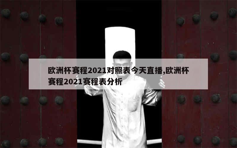 欧洲杯赛程2021对照表今天直播,欧洲杯赛程2021赛程表分析