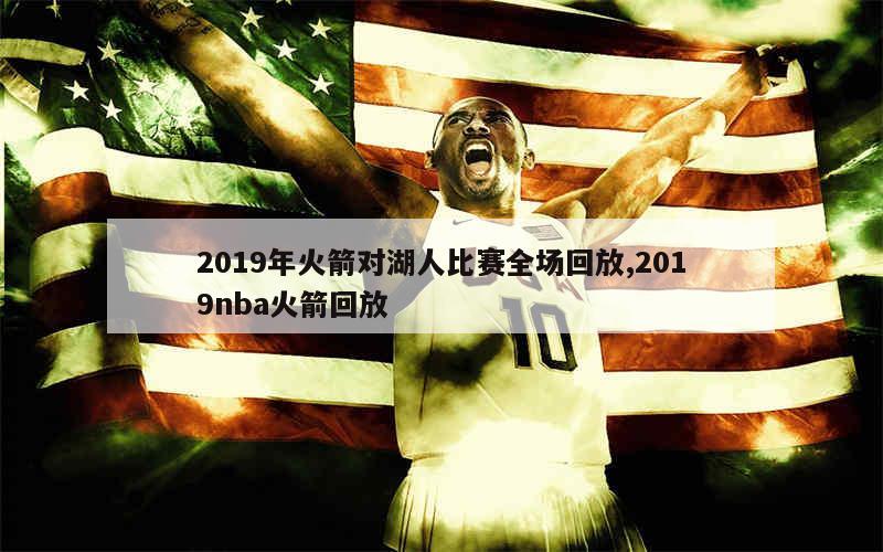 2019年火箭对湖人比赛全场回放,2019nba火箭回放