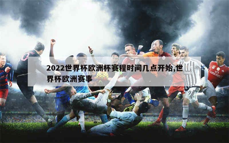 2022世界杯欧洲杯赛程时间几点开始,世界杯欧洲赛事