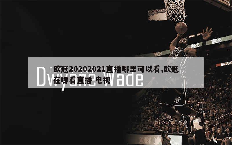 欧冠20202021直播哪里可以看,欧冠在哪看直播 电视