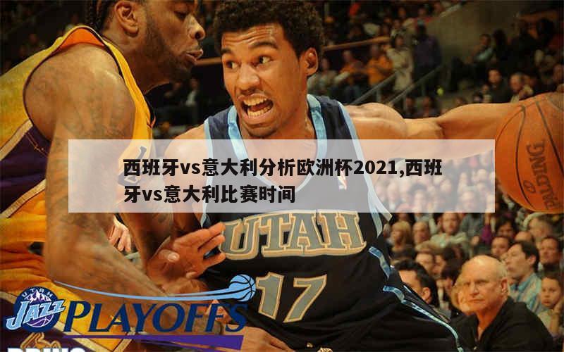 西班牙vs意大利分析欧洲杯2021,西班牙vs意大利比赛时间